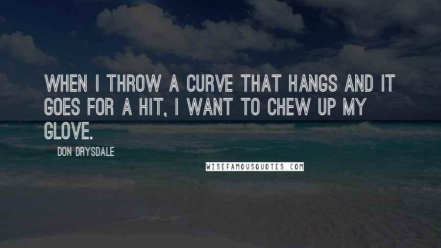 Don Drysdale Quotes: When I throw a curve that hangs and it goes for a hit, I want to chew up my glove.