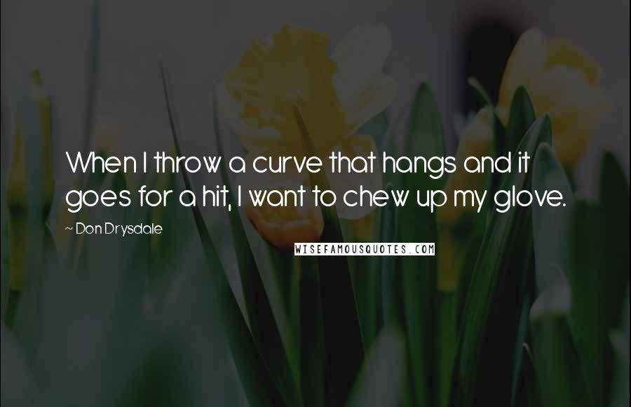 Don Drysdale Quotes: When I throw a curve that hangs and it goes for a hit, I want to chew up my glove.
