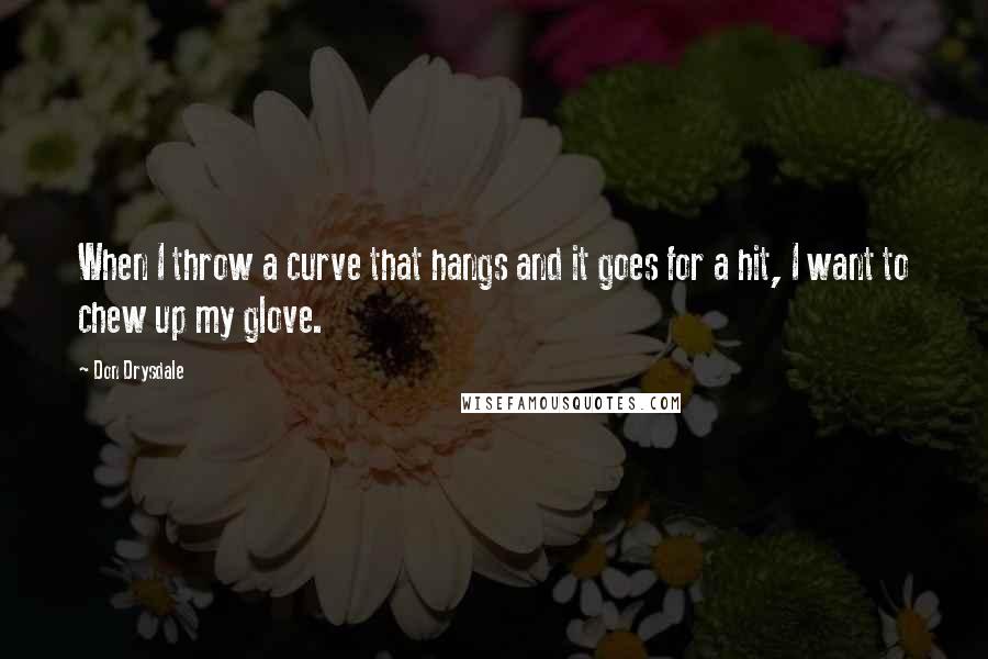 Don Drysdale Quotes: When I throw a curve that hangs and it goes for a hit, I want to chew up my glove.