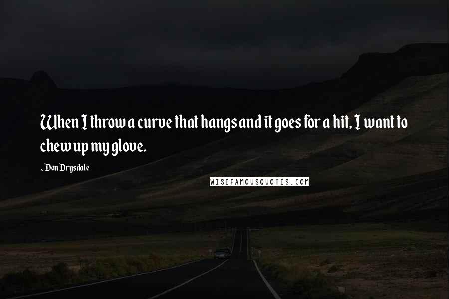 Don Drysdale Quotes: When I throw a curve that hangs and it goes for a hit, I want to chew up my glove.