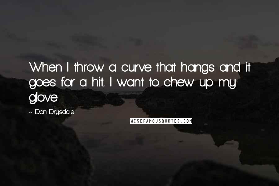 Don Drysdale Quotes: When I throw a curve that hangs and it goes for a hit, I want to chew up my glove.