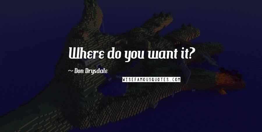 Don Drysdale Quotes: Where do you want it?