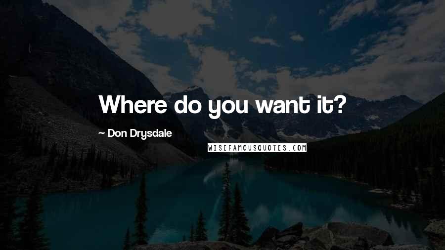 Don Drysdale Quotes: Where do you want it?