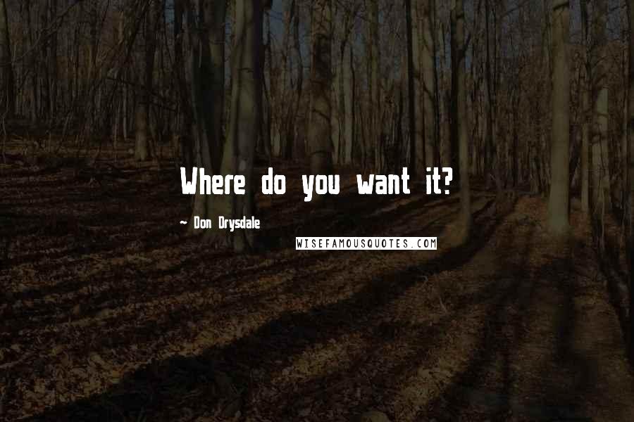 Don Drysdale Quotes: Where do you want it?