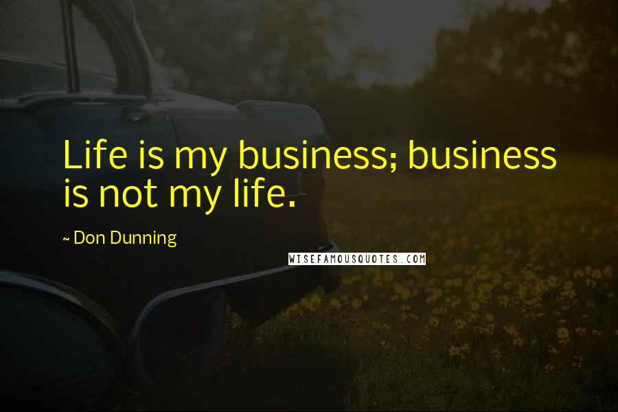 Don Dunning Quotes: Life is my business; business is not my life.
