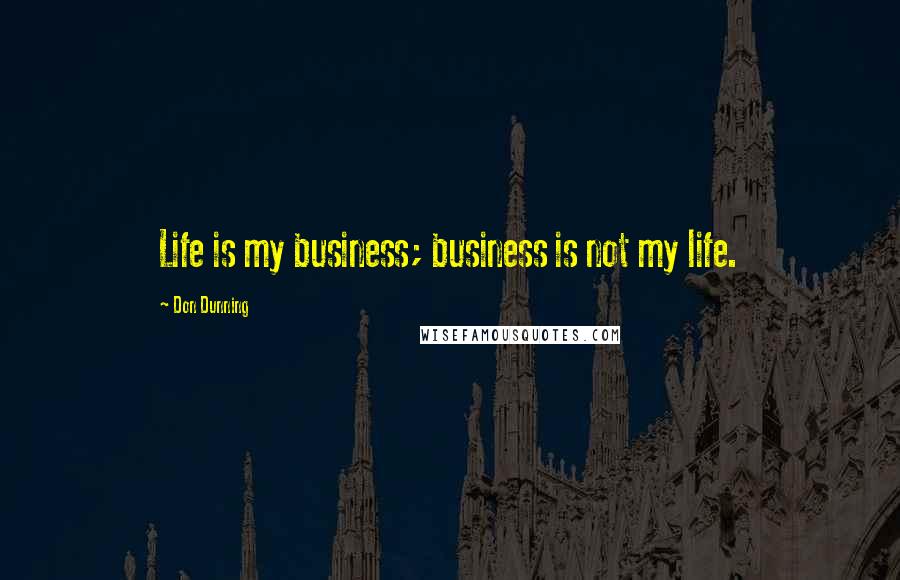 Don Dunning Quotes: Life is my business; business is not my life.