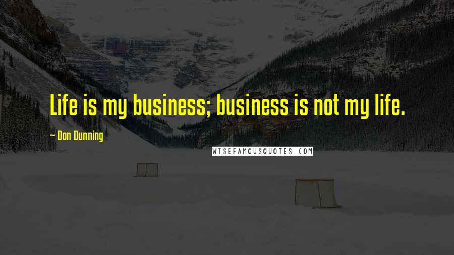 Don Dunning Quotes: Life is my business; business is not my life.