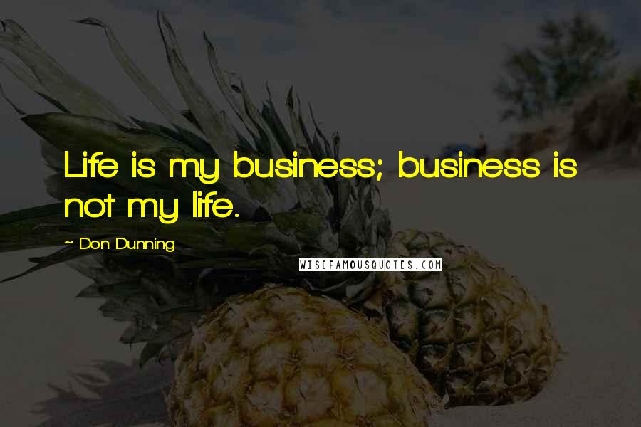 Don Dunning Quotes: Life is my business; business is not my life.