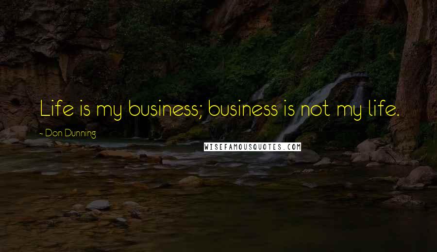 Don Dunning Quotes: Life is my business; business is not my life.