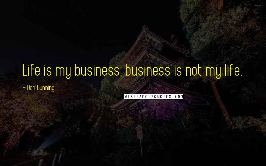 Don Dunning Quotes: Life is my business; business is not my life.