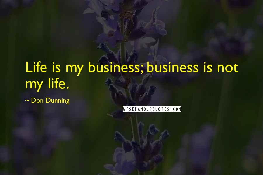 Don Dunning Quotes: Life is my business; business is not my life.