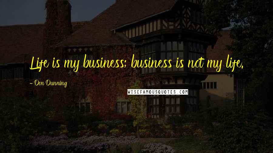 Don Dunning Quotes: Life is my business; business is not my life.
