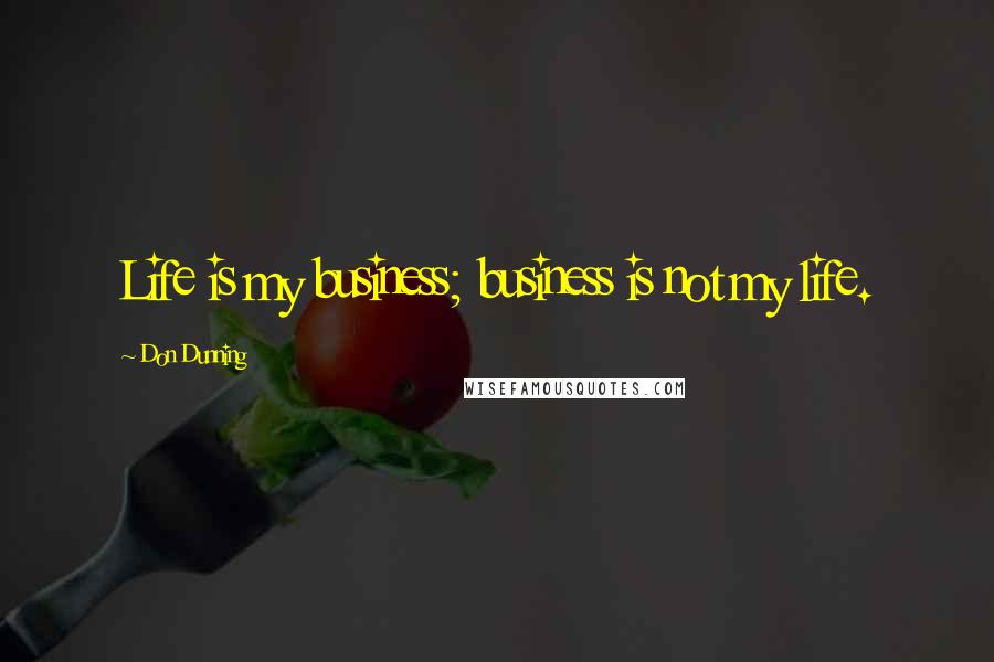 Don Dunning Quotes: Life is my business; business is not my life.