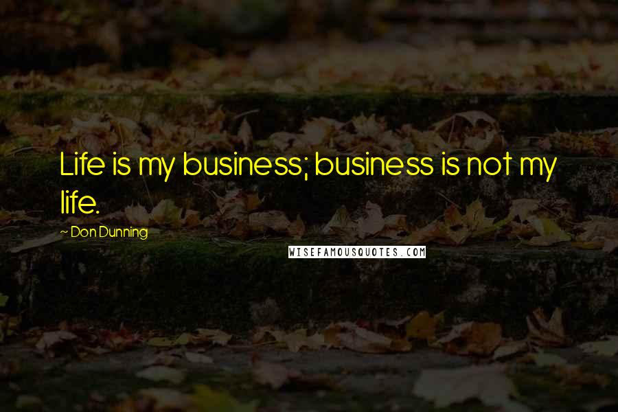 Don Dunning Quotes: Life is my business; business is not my life.