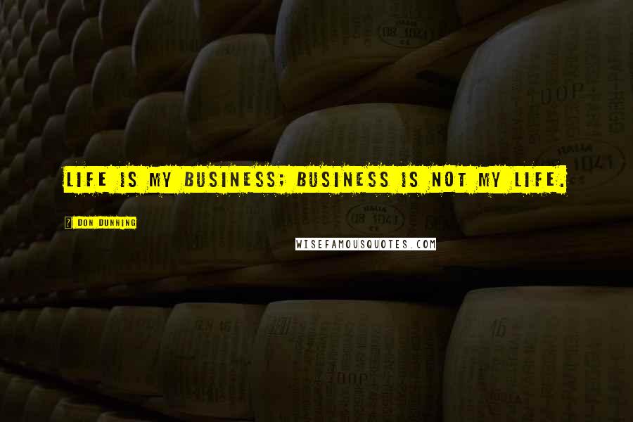 Don Dunning Quotes: Life is my business; business is not my life.