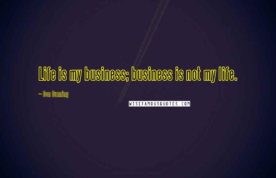 Don Dunning Quotes: Life is my business; business is not my life.