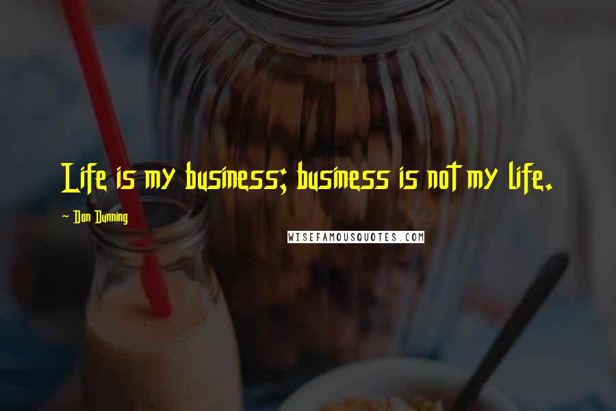 Don Dunning Quotes: Life is my business; business is not my life.