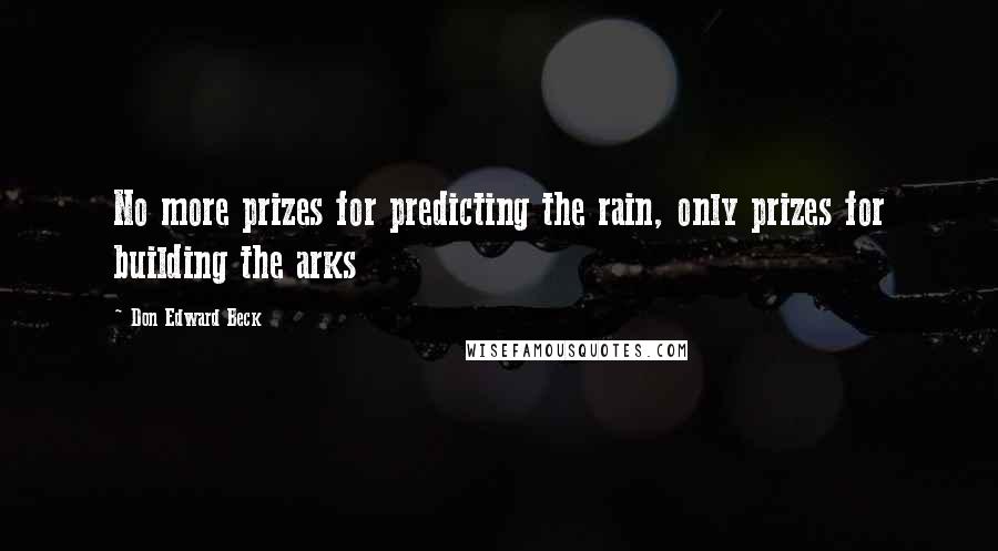 Don Edward Beck Quotes: No more prizes for predicting the rain, only prizes for building the arks