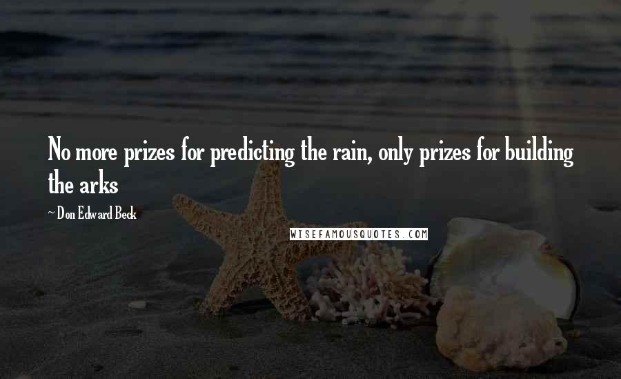 Don Edward Beck Quotes: No more prizes for predicting the rain, only prizes for building the arks