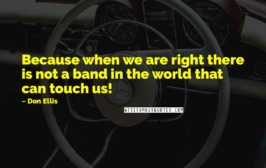 Don Ellis Quotes: Because when we are right there is not a band in the world that can touch us!