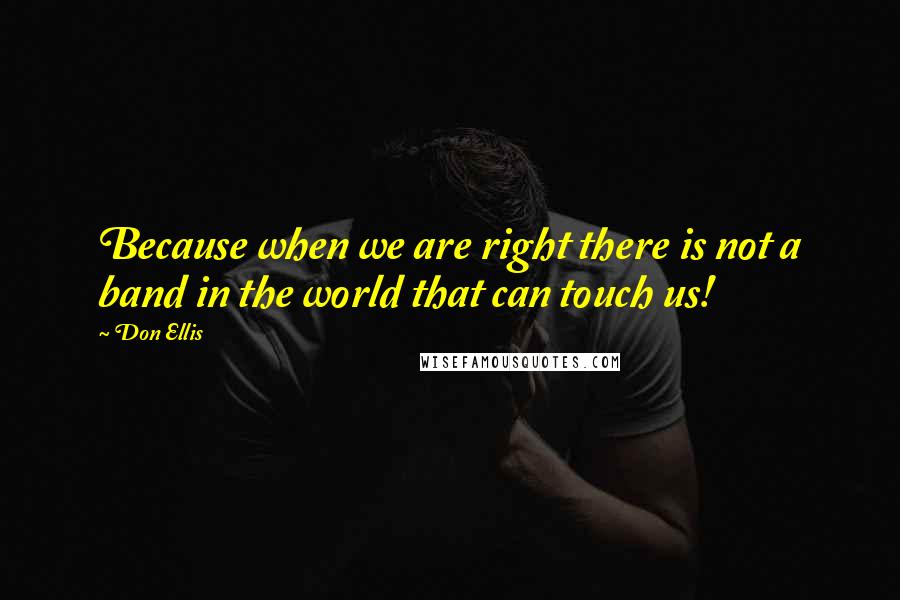 Don Ellis Quotes: Because when we are right there is not a band in the world that can touch us!