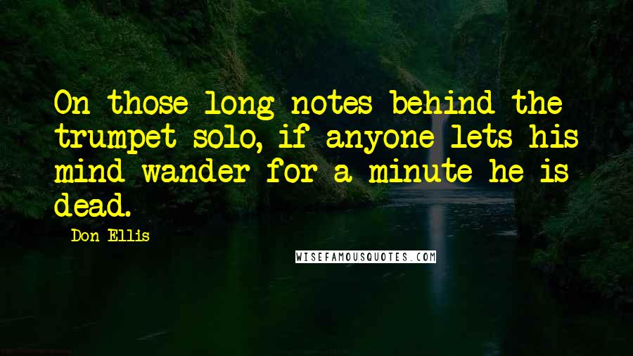 Don Ellis Quotes: On those long notes behind the trumpet solo, if anyone lets his mind wander for a minute he is dead.