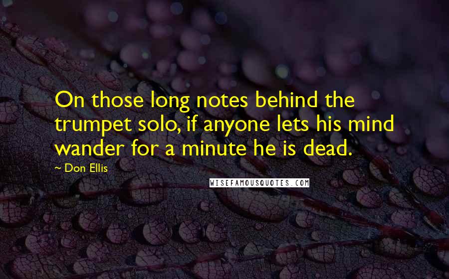 Don Ellis Quotes: On those long notes behind the trumpet solo, if anyone lets his mind wander for a minute he is dead.