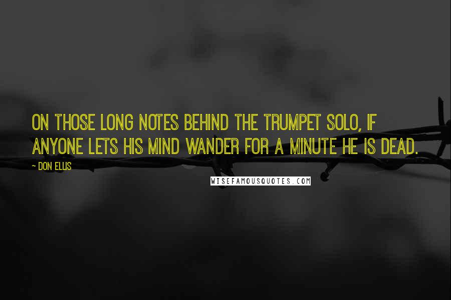 Don Ellis Quotes: On those long notes behind the trumpet solo, if anyone lets his mind wander for a minute he is dead.