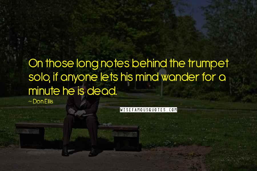 Don Ellis Quotes: On those long notes behind the trumpet solo, if anyone lets his mind wander for a minute he is dead.
