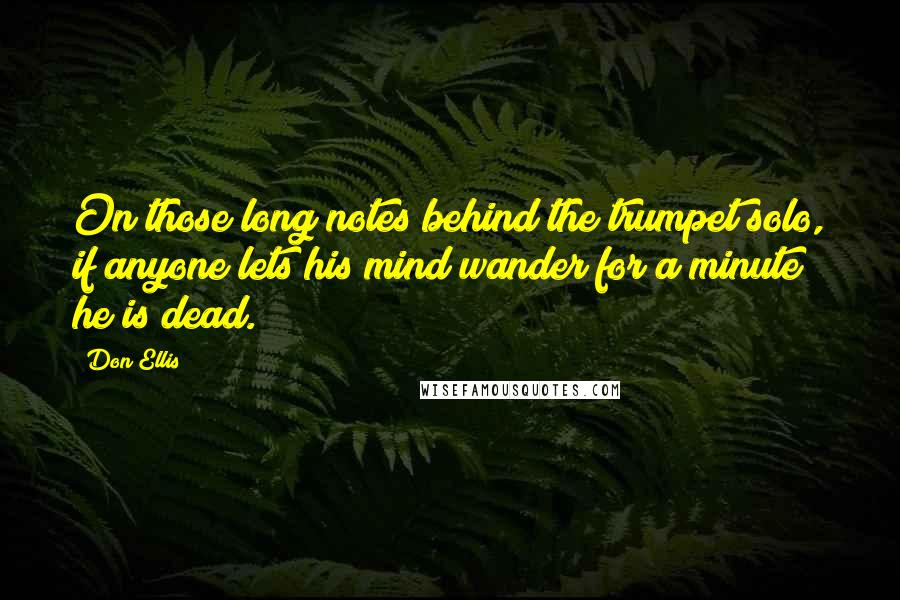 Don Ellis Quotes: On those long notes behind the trumpet solo, if anyone lets his mind wander for a minute he is dead.