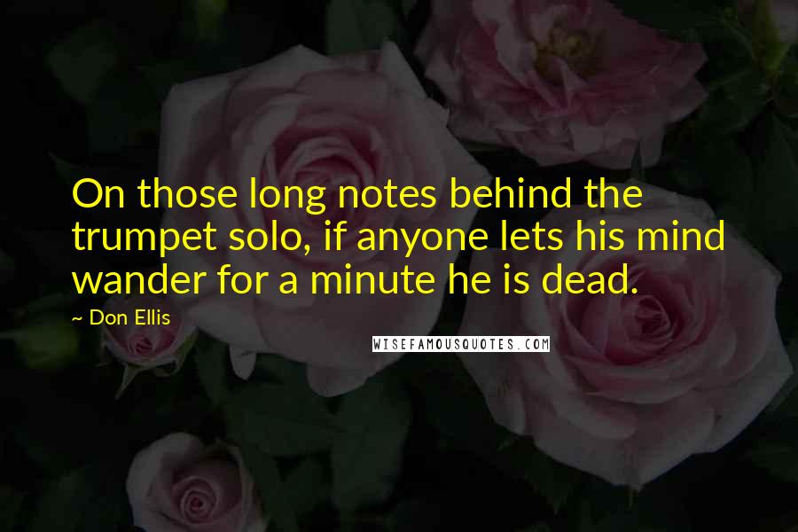 Don Ellis Quotes: On those long notes behind the trumpet solo, if anyone lets his mind wander for a minute he is dead.