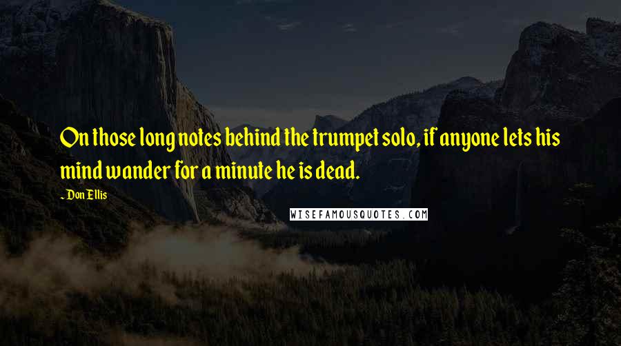Don Ellis Quotes: On those long notes behind the trumpet solo, if anyone lets his mind wander for a minute he is dead.