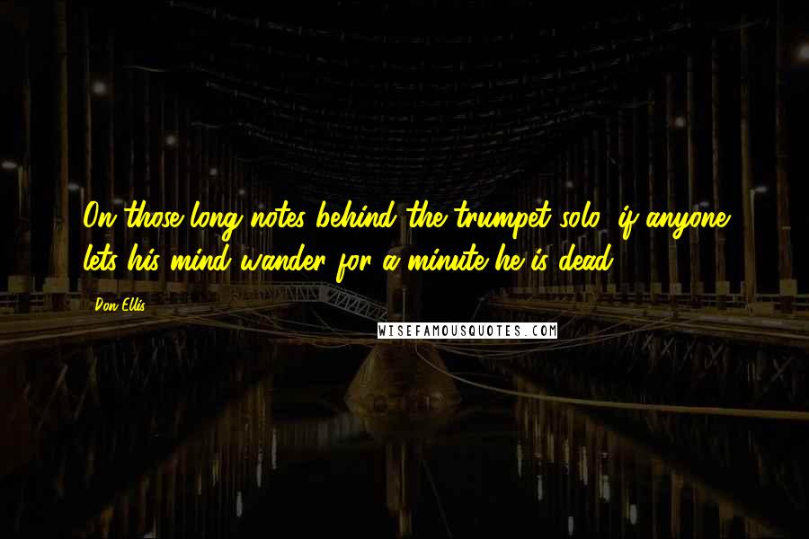 Don Ellis Quotes: On those long notes behind the trumpet solo, if anyone lets his mind wander for a minute he is dead.