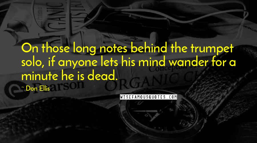 Don Ellis Quotes: On those long notes behind the trumpet solo, if anyone lets his mind wander for a minute he is dead.