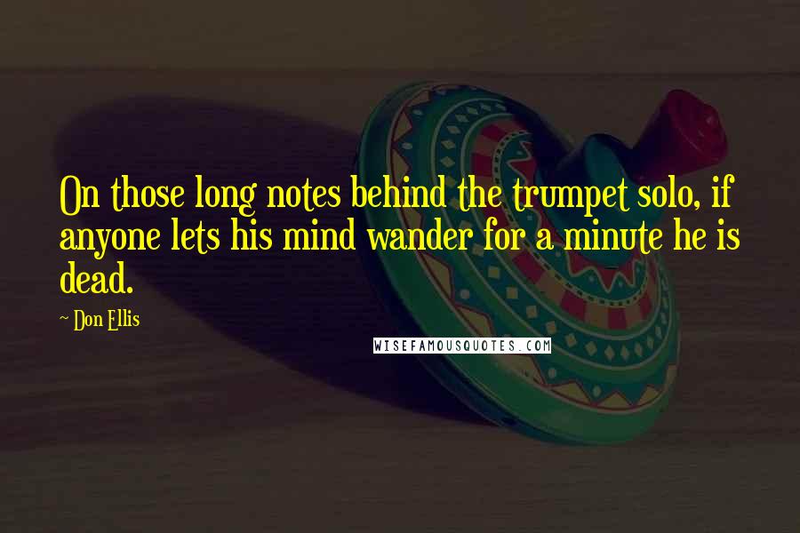 Don Ellis Quotes: On those long notes behind the trumpet solo, if anyone lets his mind wander for a minute he is dead.