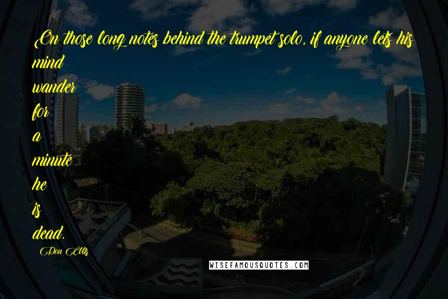 Don Ellis Quotes: On those long notes behind the trumpet solo, if anyone lets his mind wander for a minute he is dead.