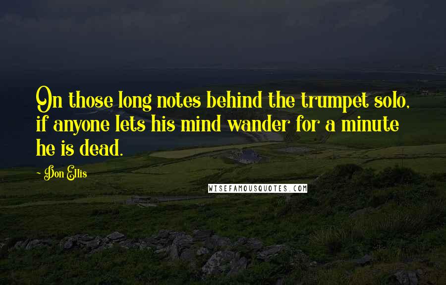 Don Ellis Quotes: On those long notes behind the trumpet solo, if anyone lets his mind wander for a minute he is dead.