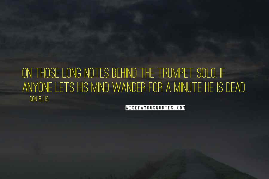 Don Ellis Quotes: On those long notes behind the trumpet solo, if anyone lets his mind wander for a minute he is dead.