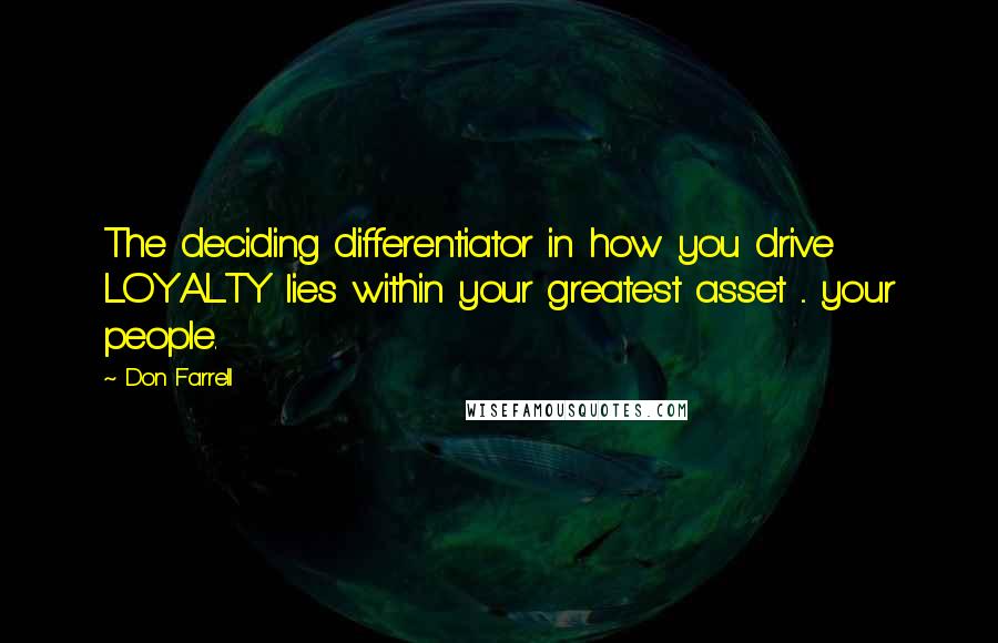 Don Farrell Quotes: The deciding differentiator in how you drive LOYALTY lies within your greatest asset ... your people.