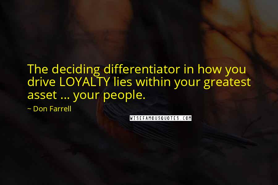 Don Farrell Quotes: The deciding differentiator in how you drive LOYALTY lies within your greatest asset ... your people.