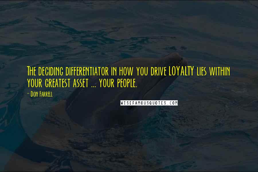 Don Farrell Quotes: The deciding differentiator in how you drive LOYALTY lies within your greatest asset ... your people.