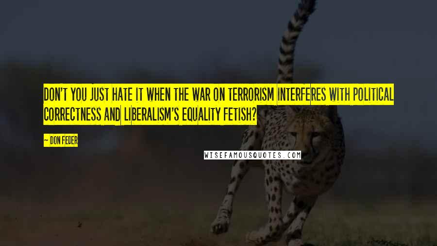 Don Feder Quotes: Don't you just hate it when the war on terrorism interferes with political correctness and liberalism's equality fetish?