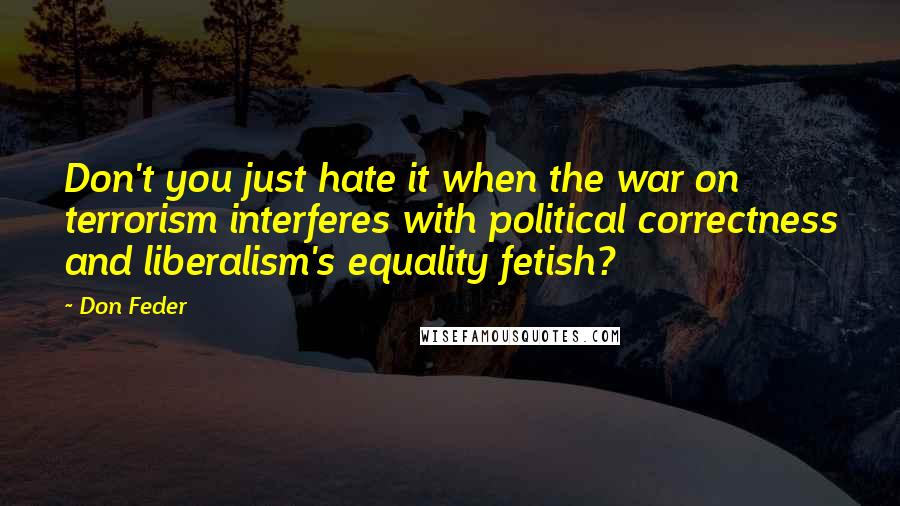 Don Feder Quotes: Don't you just hate it when the war on terrorism interferes with political correctness and liberalism's equality fetish?