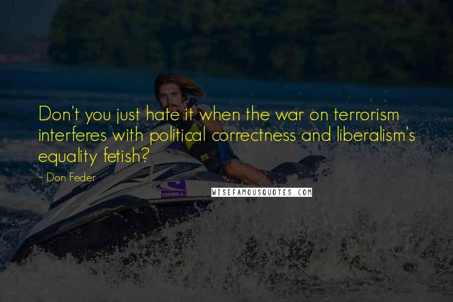 Don Feder Quotes: Don't you just hate it when the war on terrorism interferes with political correctness and liberalism's equality fetish?