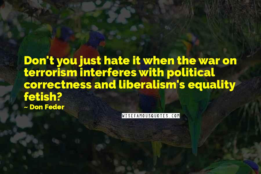 Don Feder Quotes: Don't you just hate it when the war on terrorism interferes with political correctness and liberalism's equality fetish?