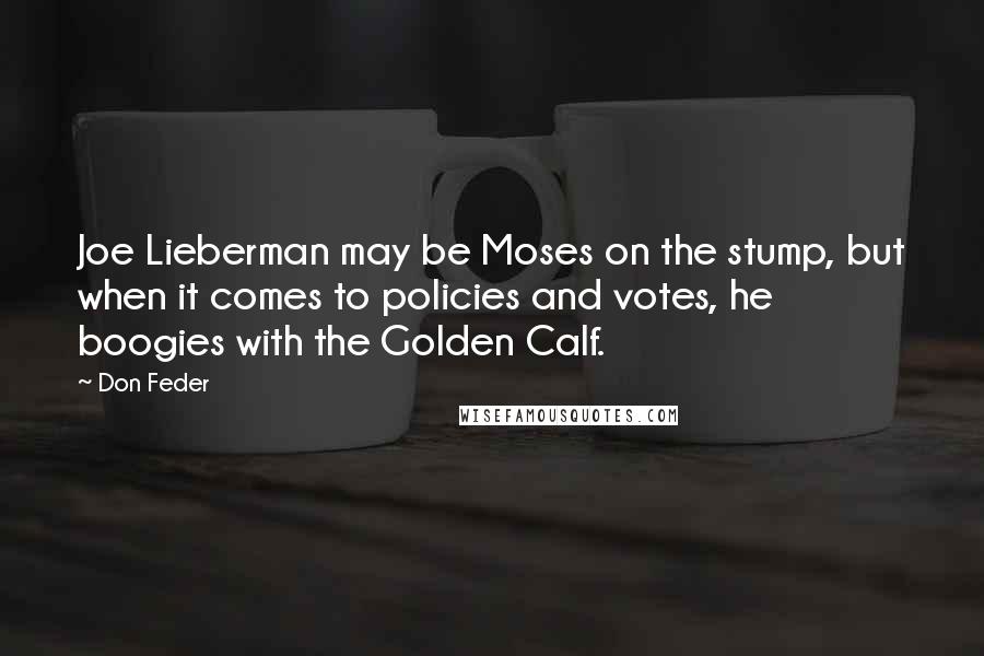 Don Feder Quotes: Joe Lieberman may be Moses on the stump, but when it comes to policies and votes, he boogies with the Golden Calf.