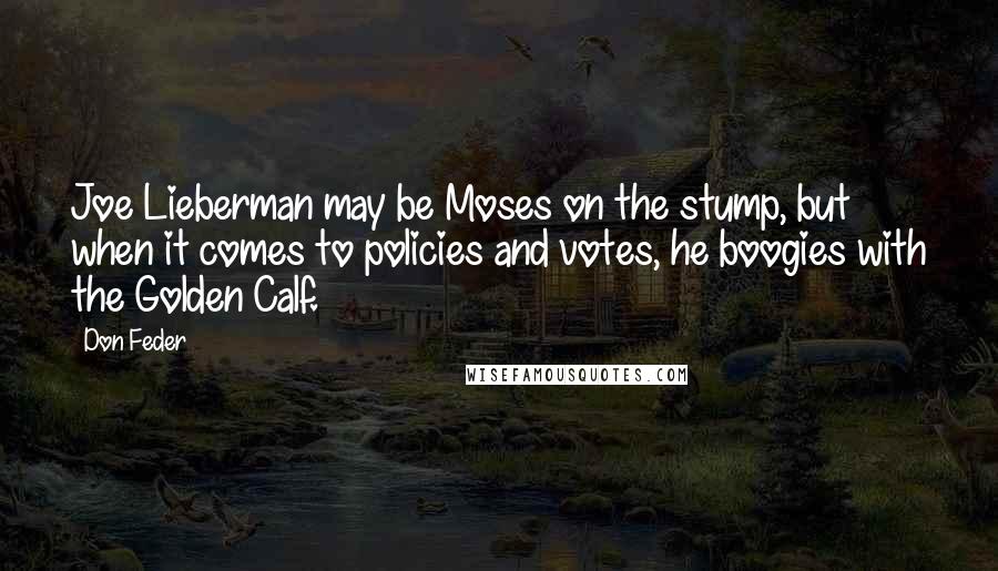 Don Feder Quotes: Joe Lieberman may be Moses on the stump, but when it comes to policies and votes, he boogies with the Golden Calf.
