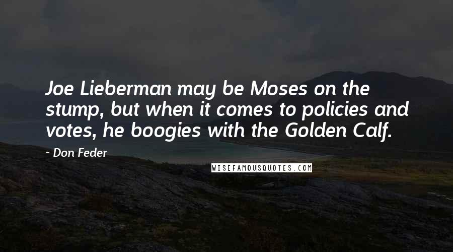 Don Feder Quotes: Joe Lieberman may be Moses on the stump, but when it comes to policies and votes, he boogies with the Golden Calf.