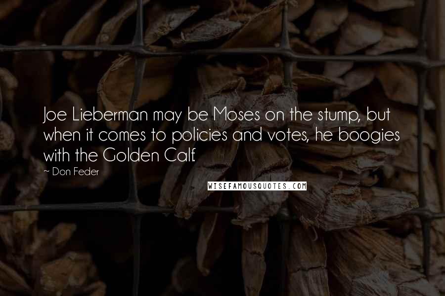 Don Feder Quotes: Joe Lieberman may be Moses on the stump, but when it comes to policies and votes, he boogies with the Golden Calf.