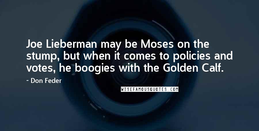 Don Feder Quotes: Joe Lieberman may be Moses on the stump, but when it comes to policies and votes, he boogies with the Golden Calf.